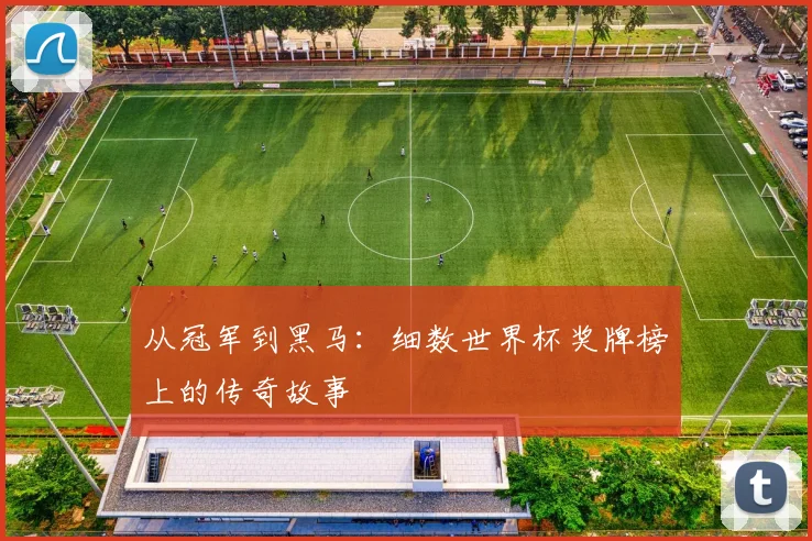 从冠军到黑马：细数世界杯奖牌榜上的传奇故事
