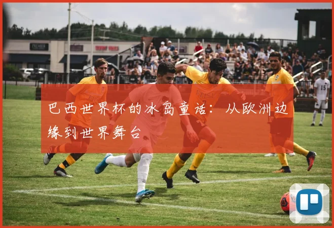 巴西世界杯的冰岛童话：从欧洲边缘到世界舞台