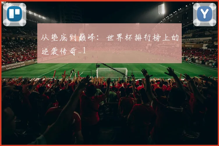从垫底到巅峰：世界杯排行榜上的逆袭传奇_1