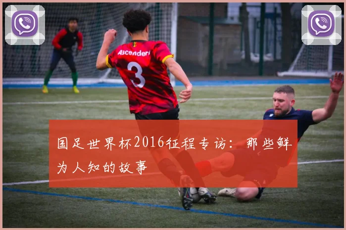国足世界杯2016征程专访：那些鲜为人知的故事