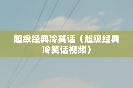 超级经典冷笑话（超级经典冷笑话视频）/