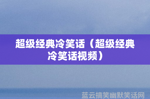 超级经典冷笑话（超级经典冷笑话视频）